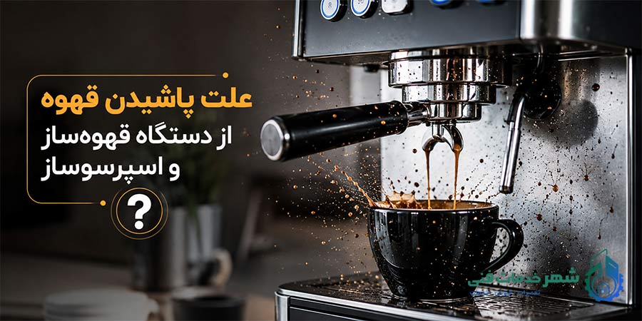 9 علت پاشیدن قهوه از دستگاه قهوه‌ساز و اسپرسوساز+ روش‌های تعمیر تخصصی